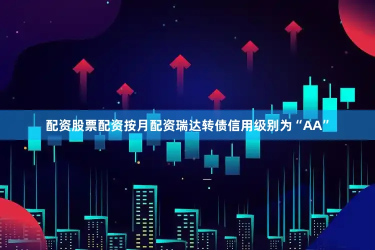 配资股票配资按月配资瑞达转债信用级别为“AA”