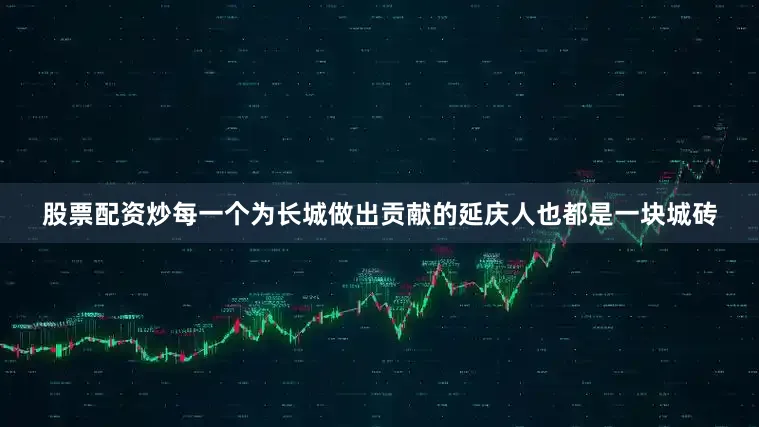 股票配资炒每一个为长城做出贡献的延庆人也都是一块城砖