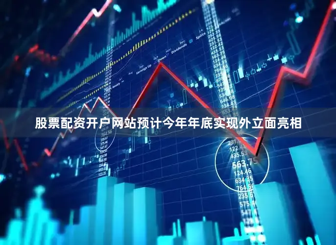 股票配资开户网站预计今年年底实现外立面亮相