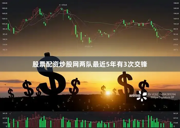 股票配资炒股网两队最近5年有3次交锋