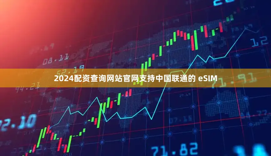 2024配资查询网站官网支持中国联通的 eSIM