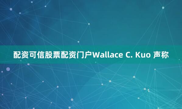 配资可信股票配资门户Wallace C. Kuo 声称