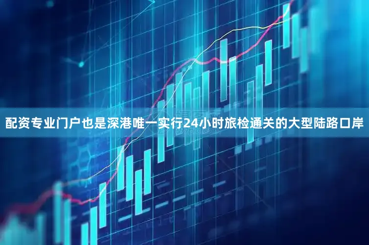 配资专业门户也是深港唯一实行24小时旅检通关的大型陆路口岸