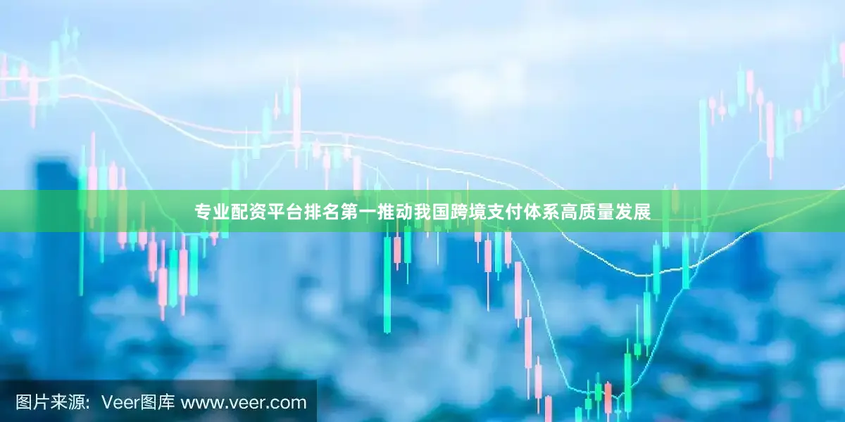 专业配资平台排名第一推动我国跨境支付体系高质量发展