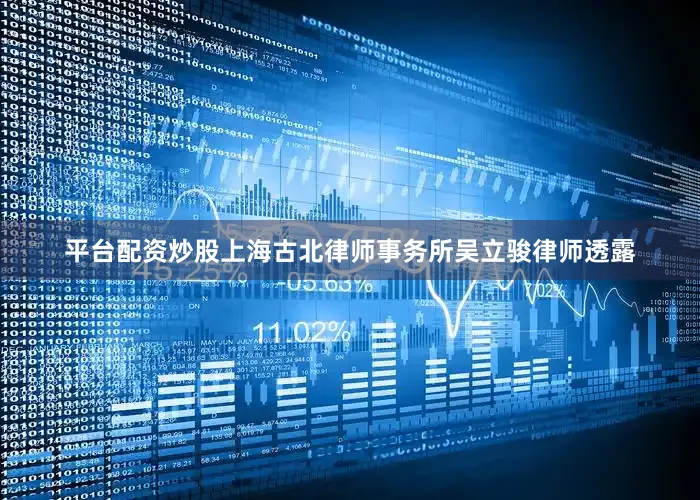 平台配资炒股上海古北律师事务所吴立骏律师透露