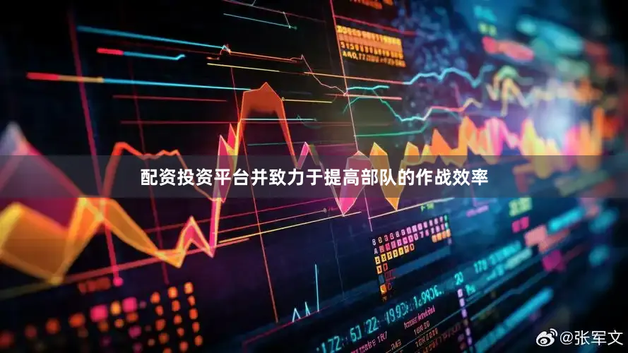 配资投资平台并致力于提高部队的作战效率