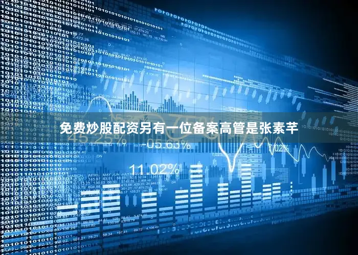 免费炒股配资另有一位备案高管是张素芊