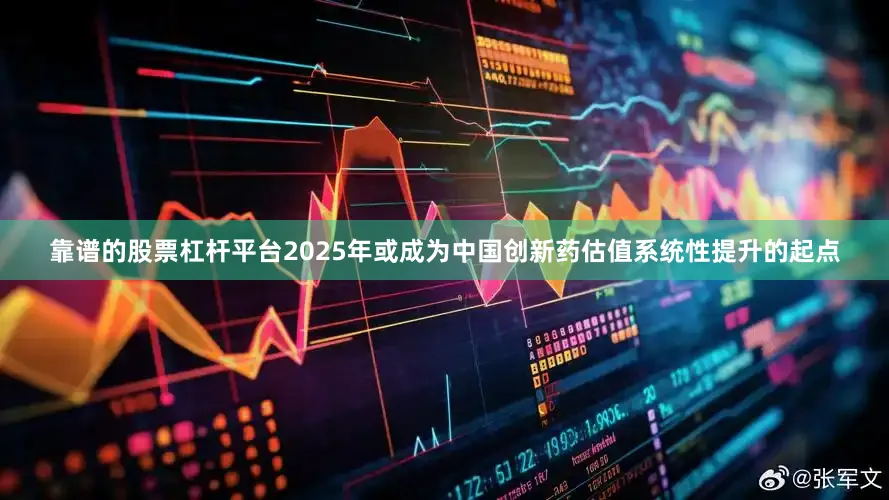 靠谱的股票杠杆平台2025年或成为中国创新药估值系统性提升的起点