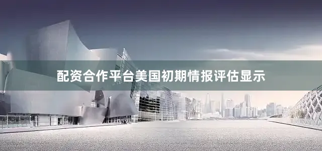 配资合作平台美国初期情报评估显示