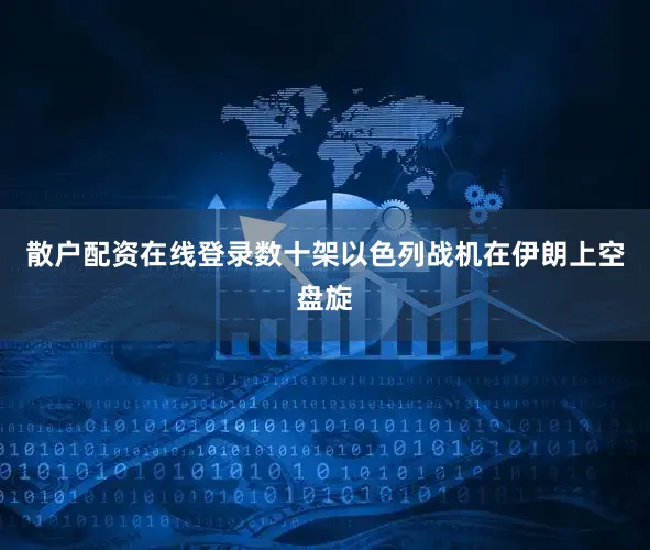 散户配资在线登录数十架以色列战机在伊朗上空盘旋