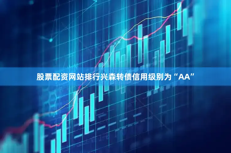 股票配资网站排行兴森转债信用级别为“AA”