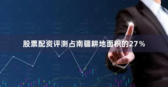 股票配资评测占南疆耕地面积的27％
