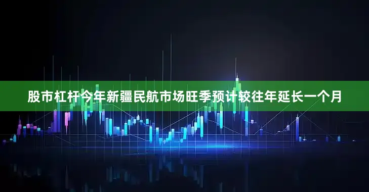 股市杠杆今年新疆民航市场旺季预计较往年延长一个月