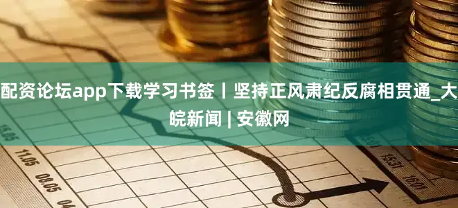 配资论坛app下载学习书签丨坚持正风肃纪反腐相贯通_大皖新闻 | 安徽网