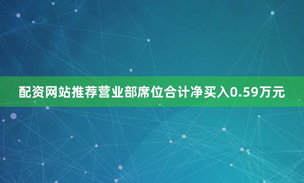 配资网站推荐营业部席位合计净买入0.59万元