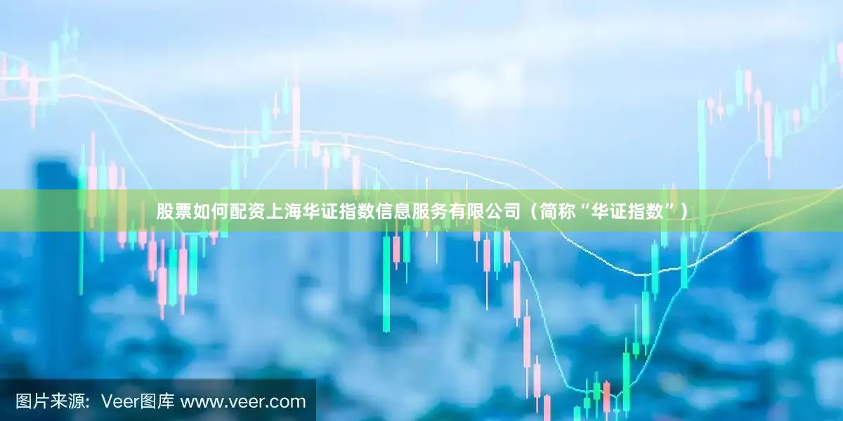 股票如何配资上海华证指数信息服务有限公司（简称“华证指数”）
