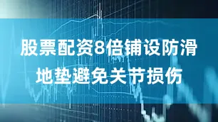 股票配资8倍铺设防滑地垫避免关节损伤