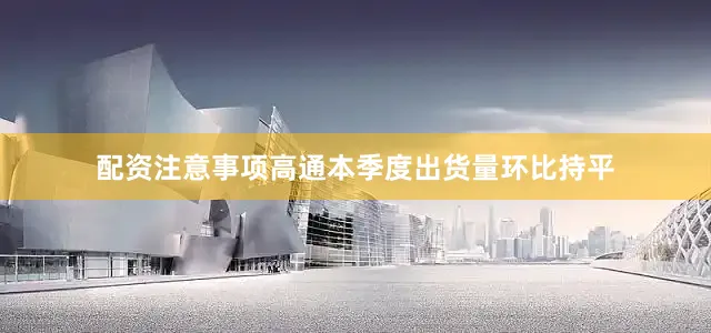 配资注意事项高通本季度出货量环比持平