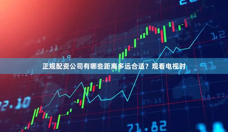 正规配资公司有哪些距离多远合适？观看电视时