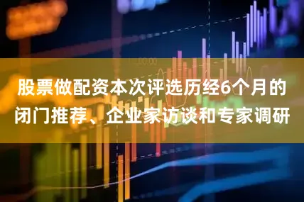 股票做配资本次评选历经6个月的闭门推荐、企业家访谈和专家调研