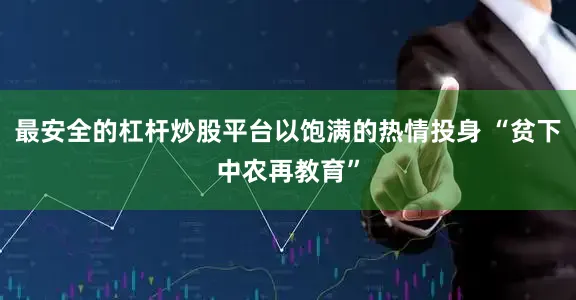 最安全的杠杆炒股平台以饱满的热情投身 “贫下中农再教育”