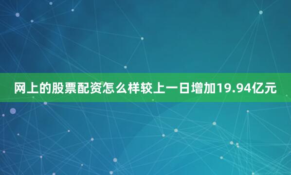 网上的股票配资怎么样较上一日增加19.94亿元