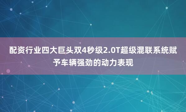 配资行业四大巨头双4秒级2.0T超级混联系统赋予车辆强劲的动力表现