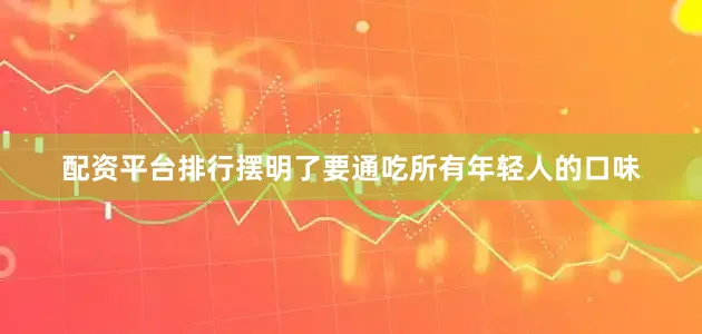 配资平台排行摆明了要通吃所有年轻人的口味