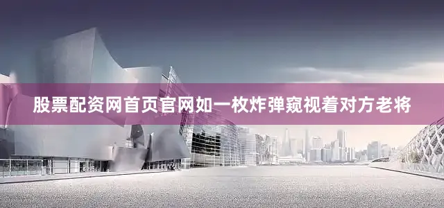 股票配资网首页官网如一枚炸弹窥视着对方老将