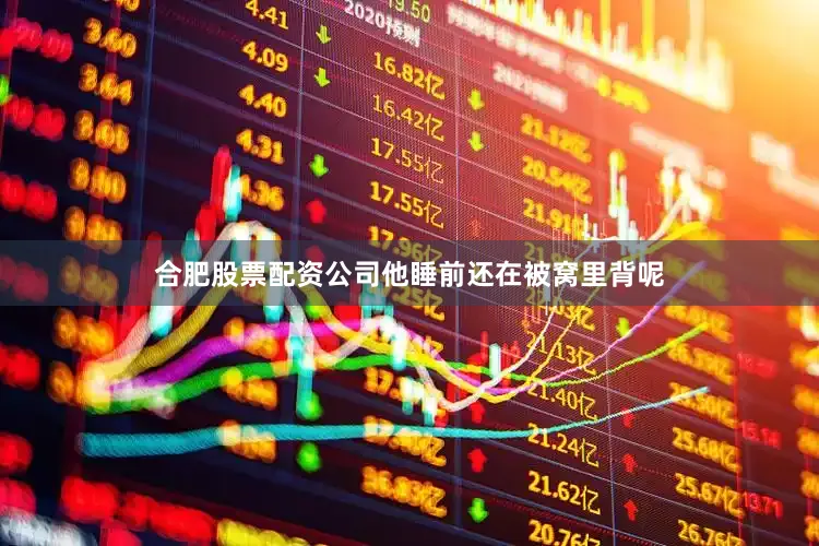 合肥股票配资公司他睡前还在被窝里背呢
