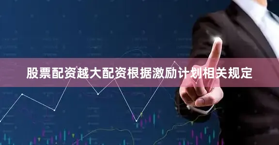 股票配资越大配资根据激励计划相关规定