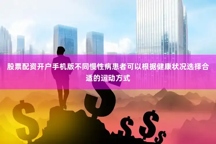 股票配资开户手机版不同慢性病患者可以根据健康状况选择合适的运动方式