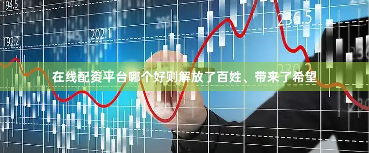 在线配资平台哪个好则解放了百姓、带来了希望
