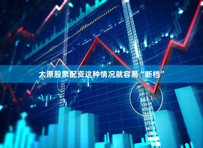 太原股票配资这种情况就容易“断档”