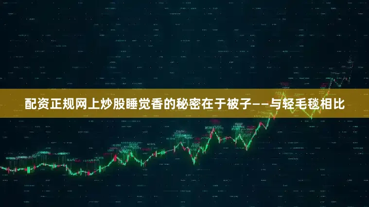 配资正规网上炒股睡觉香的秘密在于被子——与轻毛毯相比