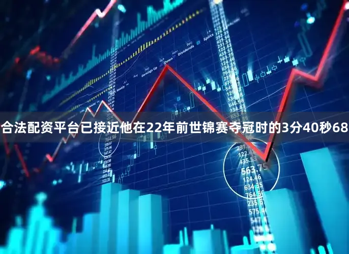 合法配资平台已接近他在22年前世锦赛夺冠时的3分40秒68
