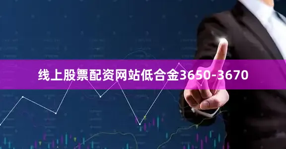 线上股票配资网站低合金3650-3670