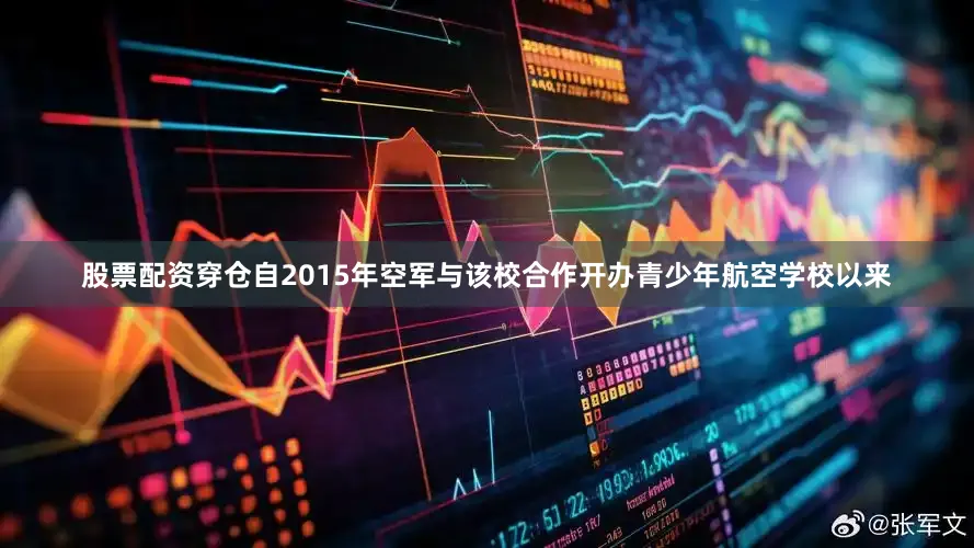 股票配资穿仓自2015年空军与该校合作开办青少年航空学校以来