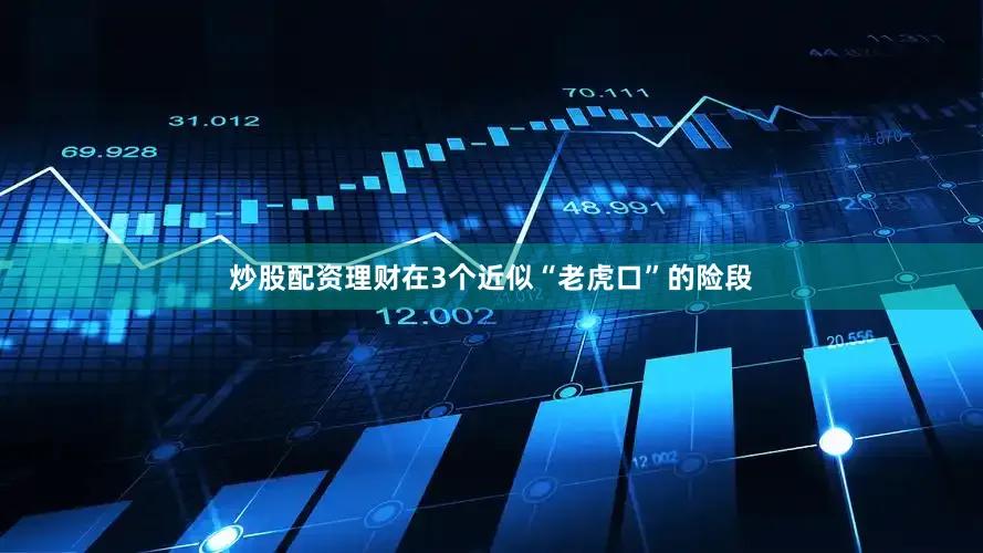 炒股配资理财在3个近似“老虎口”的险段