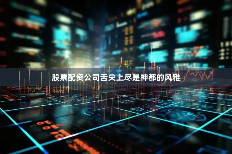 股票配资公司舌尖上尽是神都的风雅
