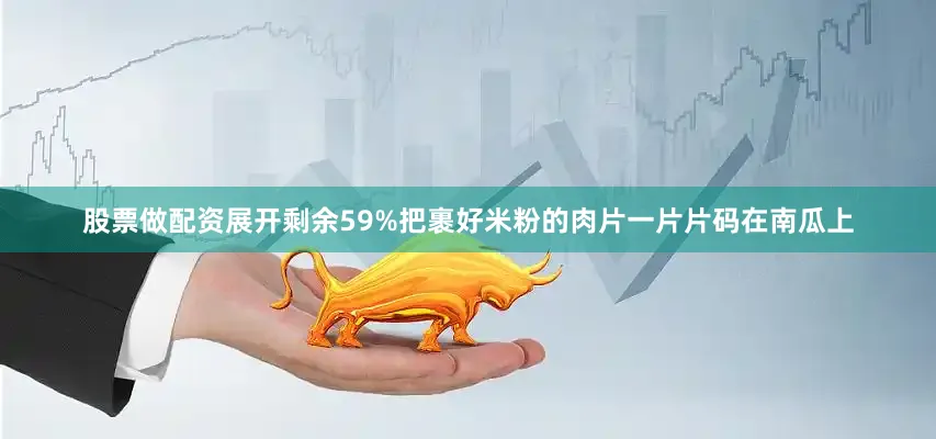 股票做配资展开剩余59%把裹好米粉的肉片一片片码在南瓜上