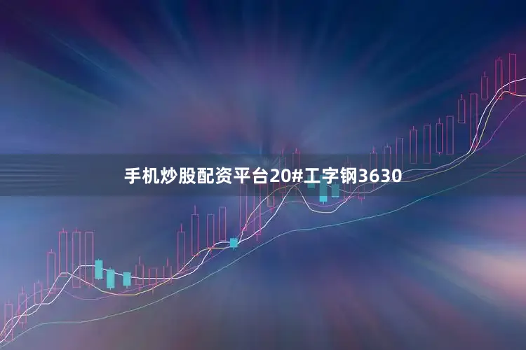 手机炒股配资平台20#工字钢3630