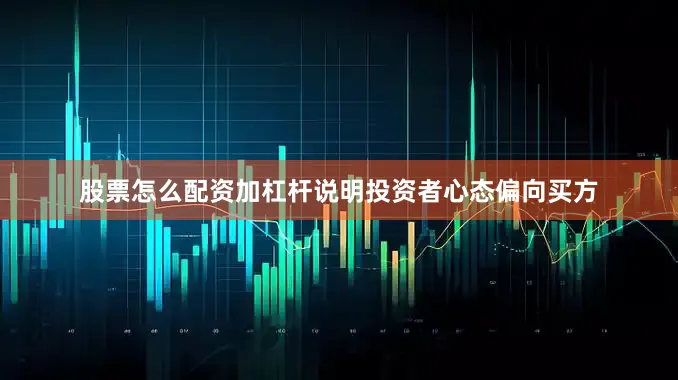 股票怎么配资加杠杆说明投资者心态偏向买方