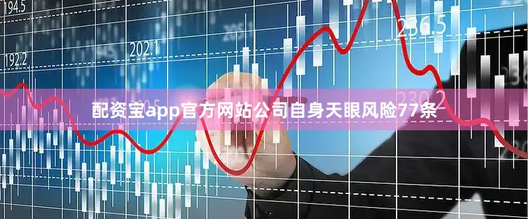 配资宝app官方网站公司自身天眼风险77条