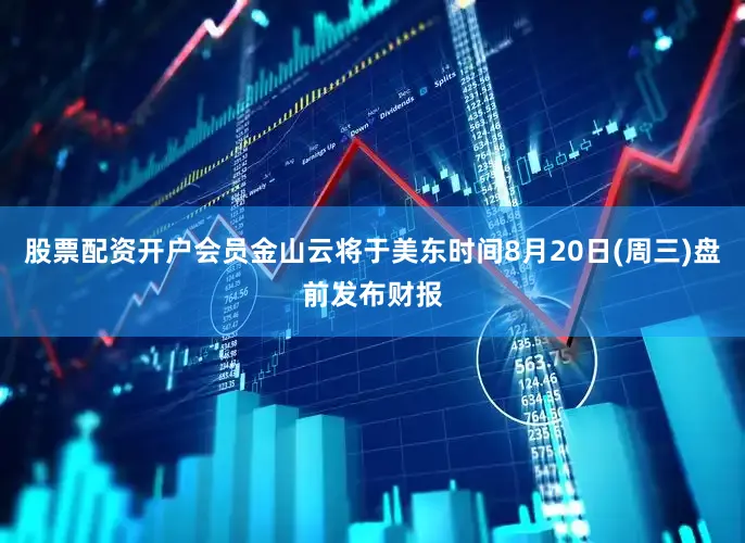 股票配资开户会员金山云将于美东时间8月20日(周三)盘前发布财报