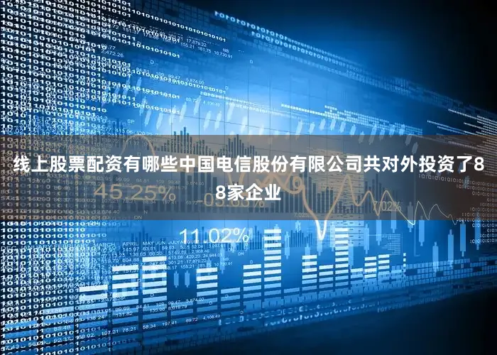 线上股票配资有哪些中国电信股份有限公司共对外投资了88家企业