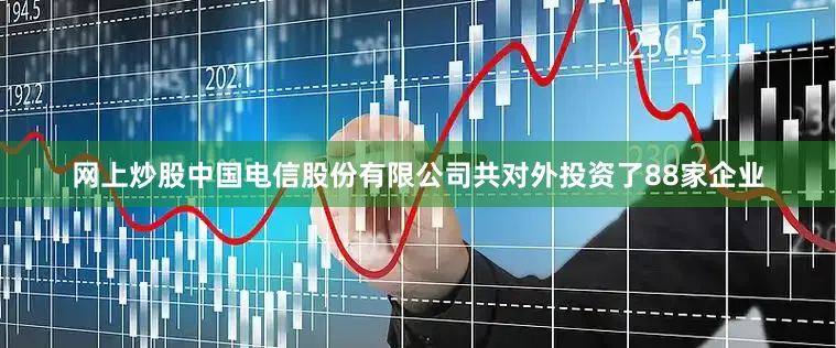 网上炒股中国电信股份有限公司共对外投资了88家企业